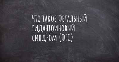 Что такое Фетальный гидантоиновый синдром (ФГС)