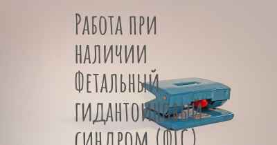 Работа при наличии Фетальный гидантоиновый синдром (ФГС)