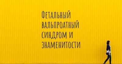 Фетальный вальпроатный синдром и знаменитости