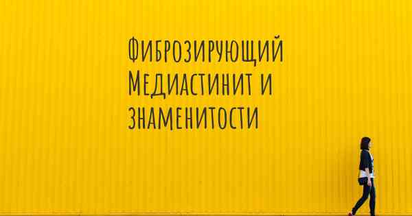 Фиброзирующий Медиастинит и знаменитости