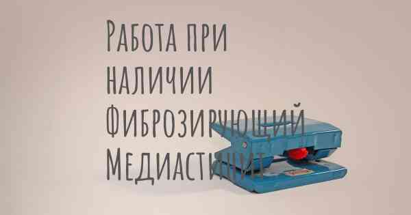 Работа при наличии Фиброзирующий Медиастинит