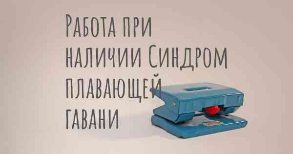 Работа при наличии Синдром плавающей гавани