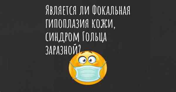 Является ли Фокальная гипоплазия кожи, синдром Гольца заразной?