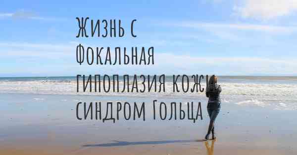 Жизнь с Фокальная гипоплазия кожи, синдром Гольца