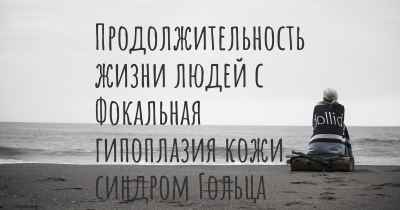 Продолжительность жизни людей с Фокальная гипоплазия кожи, синдром Гольца