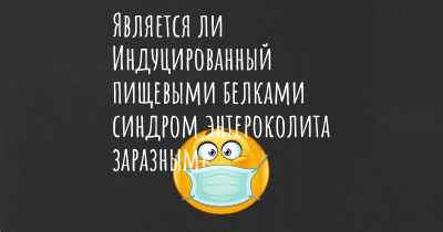 Является ли Индуцированный пищевыми белками синдром энтероколита заразным?