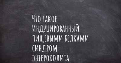 Что такое Индуцированный пищевыми белками синдром энтероколита