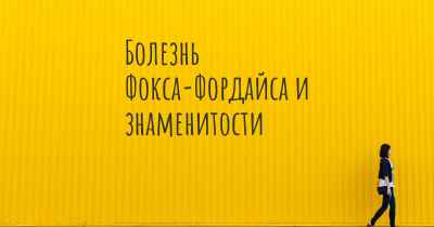 Болезнь Фокса-Фордайса и знаменитости