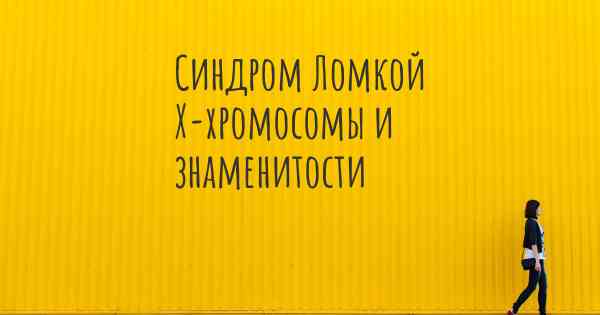 Синдром Ломкой X-хромосомы и знаменитости