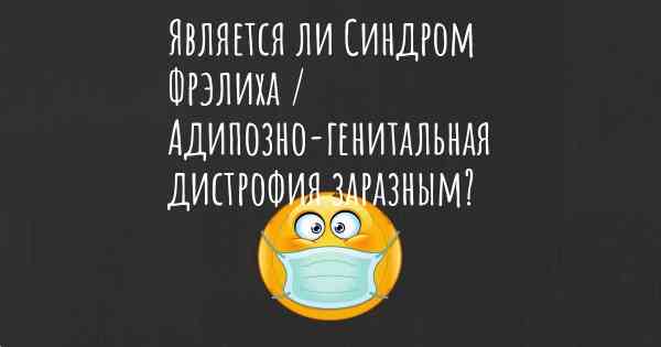 Является ли Синдром Фрэлиха / Адипозно-генитальная дистрофия заразным?