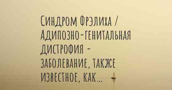 Синдром Фрэлиха / Адипозно-генитальная дистрофия - заболевание, также известное, как…