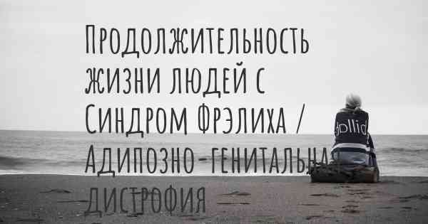 Продолжительность жизни людей с Синдром Фрэлиха / Адипозно-генитальная дистрофия