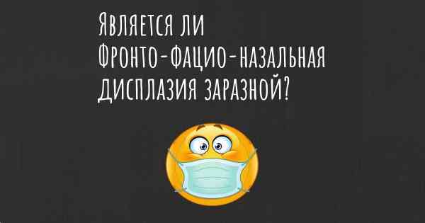 Является ли Фронто-фацио-назальная дисплазия заразной?