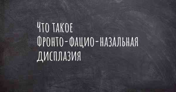 Что такое Фронто-фацио-назальная дисплазия