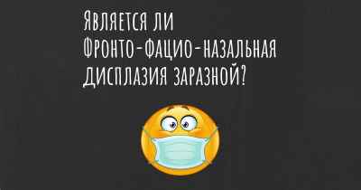 Является ли Фронто-фацио-назальная дисплазия заразной?