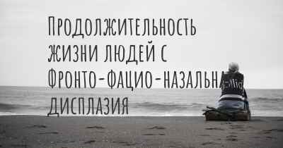 Продолжительность жизни людей с Фронто-фацио-назальная дисплазия