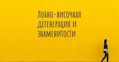 Лобно-височная дегенерация и знаменитости