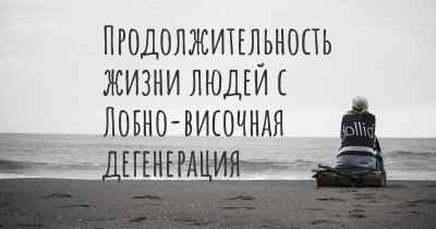 Продолжительность жизни людей с Лобно-височная дегенерация