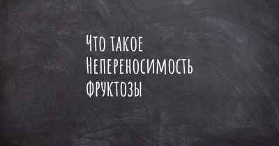 Что такое Непереносимость фруктозы