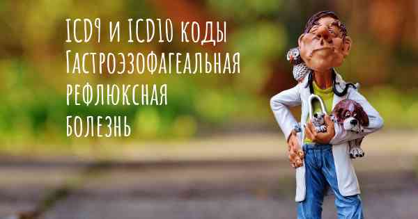 ICD9 и ICD10 коды Гастроэзофагеальная рефлюксная болезнь