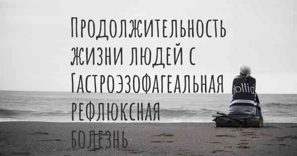 Продолжительность жизни людей с Гастроэзофагеальная рефлюксная болезнь