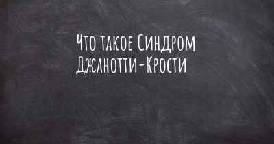 Что такое Синдром Джанотти-Крости