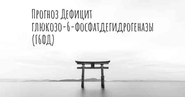 Прогноз Дефицит глюкозо-6-фосфатдегидрогеназы (Г6ФД)