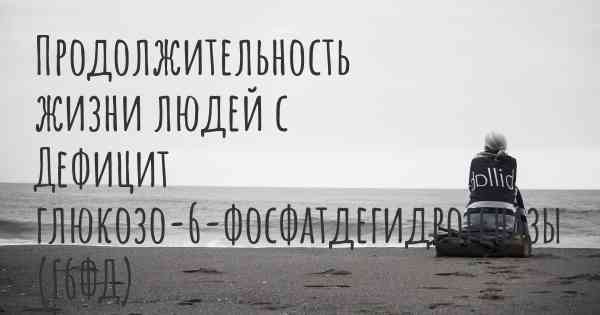 Продолжительность жизни людей с Дефицит глюкозо-6-фосфатдегидрогеназы (Г6ФД)