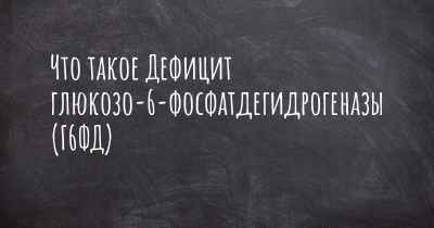 Что такое Дефицит глюкозо-6-фосфатдегидрогеназы (Г6ФД)