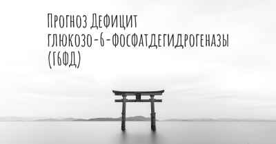 Прогноз Дефицит глюкозо-6-фосфатдегидрогеназы (Г6ФД)