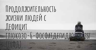 Продолжительность жизни людей с Дефицит глюкозо-6-фосфатдегидрогеназы (Г6ФД)