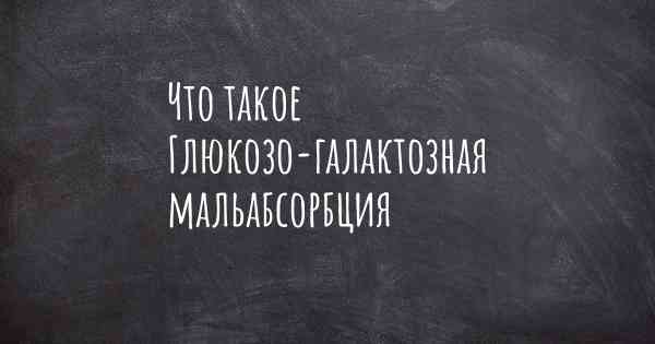 Что такое Глюкозо-галактозная мальабсорбция