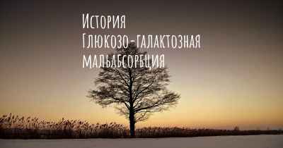 История Глюкозо-галактозная мальабсорбция