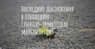 Последние достижения в отношении Глюкозо-галактозная мальабсорбция