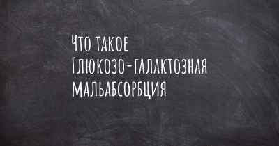 Что такое Глюкозо-галактозная мальабсорбция