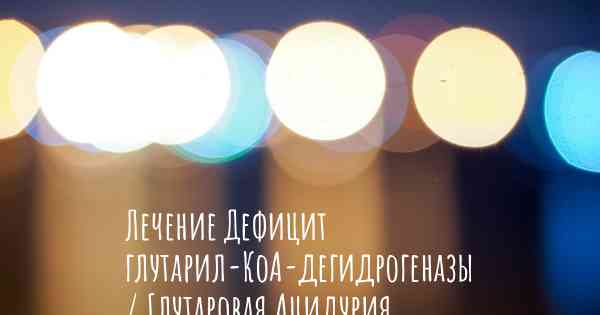 Лечение Дефицит глутарил-КоА-дегидрогеназы / Глутаровая Ацидурия Типа 1