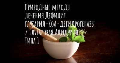 Природные методы лечения Дефицит глутарил-КоА-дегидрогеназы / Глутаровая Ацидурия Типа 1