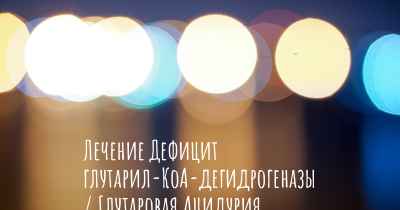 Лечение Дефицит глутарил-КоА-дегидрогеназы / Глутаровая Ацидурия Типа 1