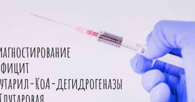 Диагностирование Дефицит глутарил-КоА-дегидрогеназы / Глутаровая Ацидурия Типа 1