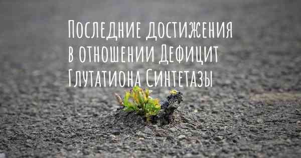 Последние достижения в отношении Дефицит Глутатиона Синтетазы