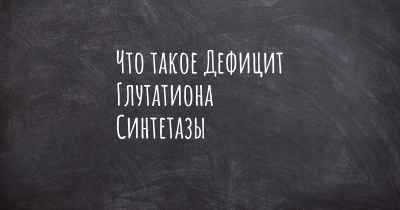 Что такое Дефицит Глутатиона Синтетазы