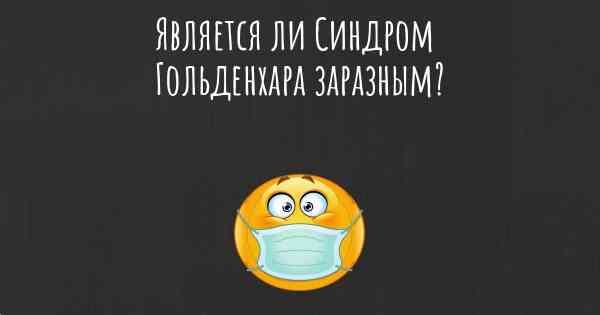 Является ли Синдром Гольденхара заразным?