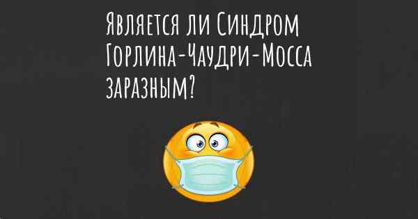 Является ли Синдром Горлина-Чаудри-Мосса заразным?