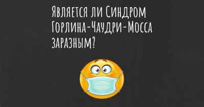 Является ли Синдром Горлина-Чаудри-Мосса заразным?