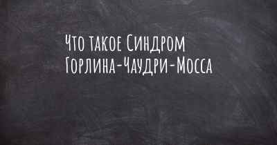 Что такое Синдром Горлина-Чаудри-Мосса