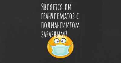 Является ли гранулематоз с полиангиитом заразным?