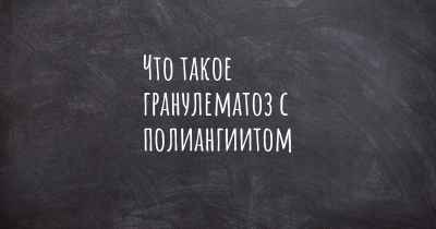 Что такое гранулематоз с полиангиитом