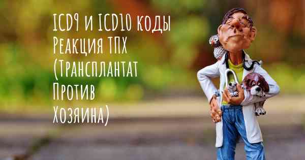 ICD9 и ICD10 коды Реакция ТПХ (Трансплантат Против Хозяина)