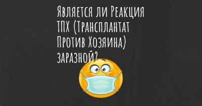 Является ли Реакция ТПХ (Трансплантат Против Хозяина) заразной?