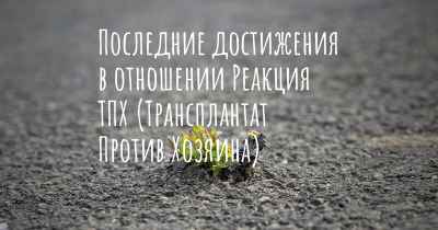 Последние достижения в отношении Реакция ТПХ (Трансплантат Против Хозяина)